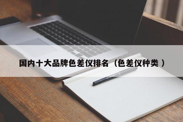 國內(nèi)十大品牌色差儀排名（色差儀種類 ）