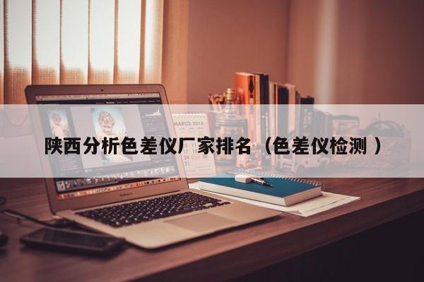 陜西分析色差儀廠家排名（色差儀檢測 ）