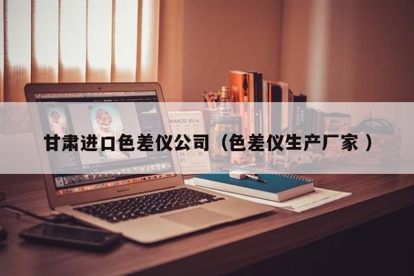 甘肅進口色差儀公司（色差儀生產(chǎn)廠家 ）