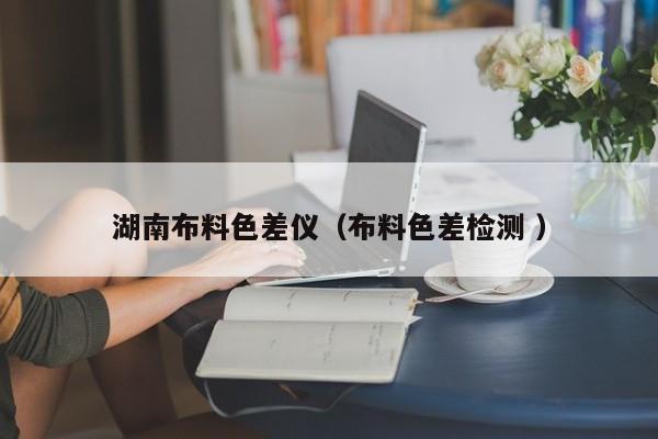 湖南布料色差儀（布料色差檢測 ）