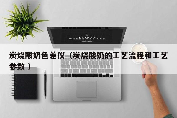炭燒酸奶色差儀（炭燒酸奶的工藝流程和工藝參數(shù) ）