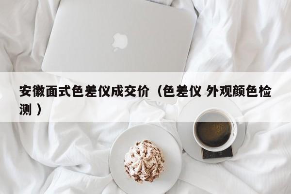 安徽面式色差儀成交價(jià)（色差儀 外觀顏色檢測(cè) ）
