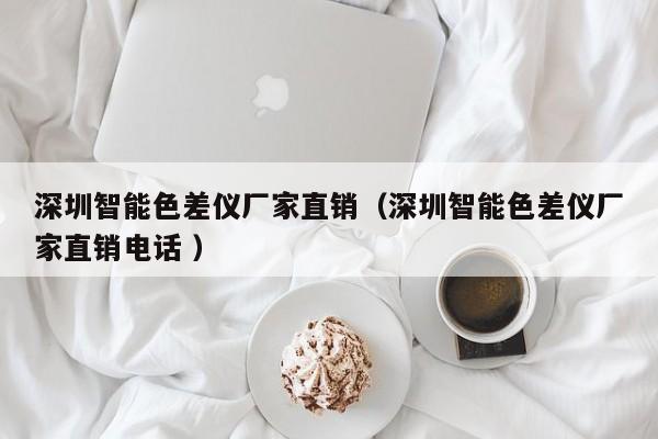 深圳智能色差儀廠(chǎng)家直銷(xiāo)（深圳智能色差儀廠(chǎng)家直銷(xiāo)電話(huà) ）