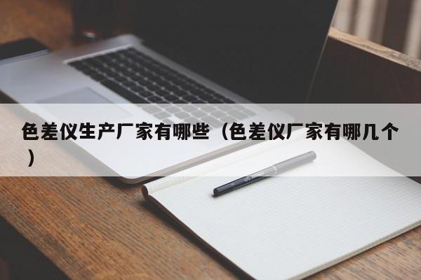色差儀生產(chǎn)廠家有哪些（色差儀廠家有哪幾個 ）