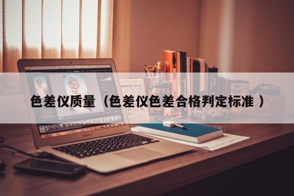 色差儀質(zhì)量（色差儀色差合格判定標(biāo)準(zhǔn) ）
