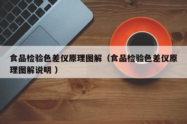 食品檢驗(yàn)色差儀原理圖解（食品檢驗(yàn)色差儀原理圖解說明 ）