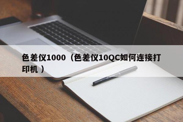 色差儀1000（色差儀10QC如何連接打印機(jī) ）