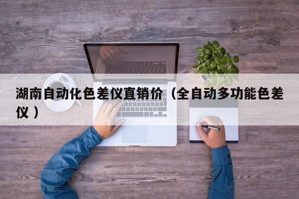 湖南自動(dòng)化色差儀直銷(xiāo)價(jià)（全自動(dòng)多功能色差儀 ）