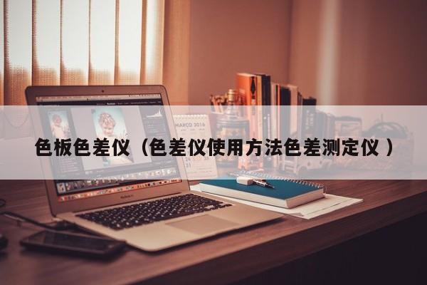 色板色差儀（色差儀使用方法色差測定儀 ）