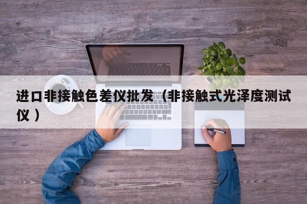 進(jìn)口非接觸色差儀批發(fā)（非接觸式光澤度測(cè)試儀 ）