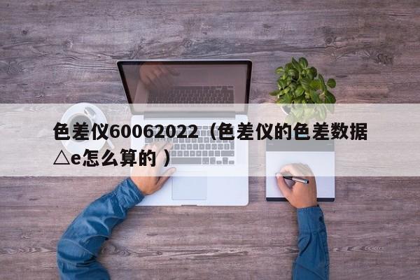 色差儀60062022（色差儀的色差數(shù)據(jù)△e怎么算的 ）