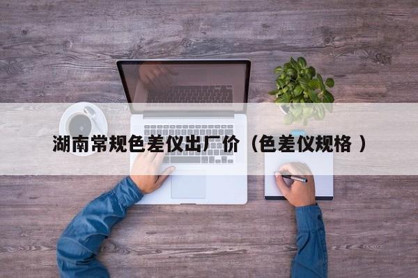 湖南常規(guī)色差儀出廠價（色差儀規(guī)格 ）