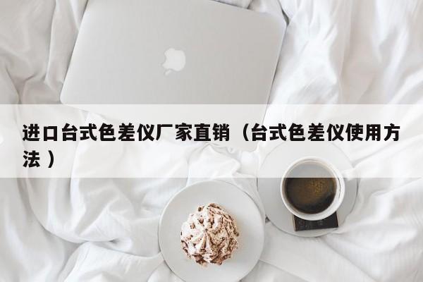 進(jìn)口臺(tái)式色差儀廠家直銷（臺(tái)式色差儀使用方法 ）