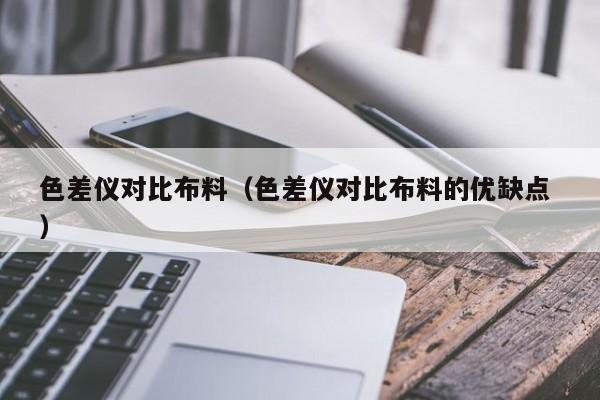 色差儀對比布料（色差儀對比布料的優(yōu)缺點 ）
