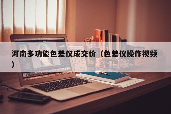 河南多功能色差儀成交價（色差儀操作視頻 ）