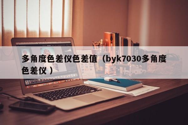 多角度色差儀色差值（byk7030多角度色差儀 ）