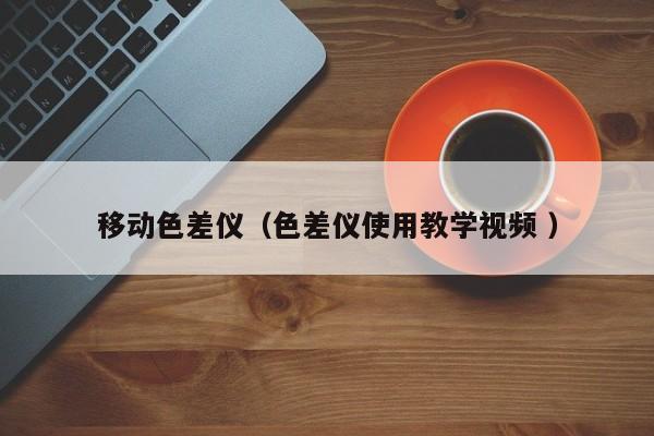 移動色差儀（色差儀使用教學(xué)視頻 ）