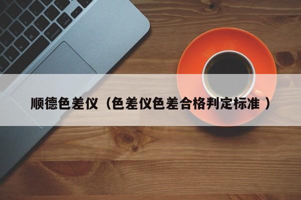 順德色差儀（色差儀色差合格判定標(biāo)準(zhǔn) ）