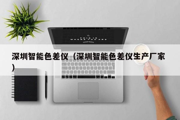 深圳智能色差儀（深圳智能色差儀生產(chǎn)廠家 ）