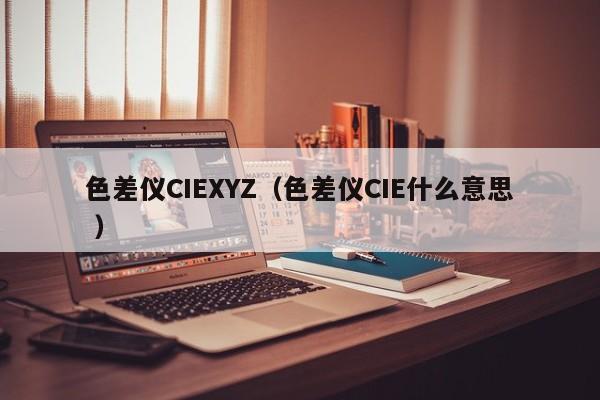 色差儀CIEXYZ（色差儀CIE什么意思 ）