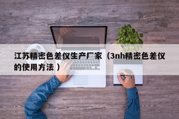 江蘇精密色差儀生產(chǎn)廠家（3nh精密色差儀的使用方法 ）