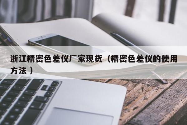 浙江精密色差儀廠(chǎng)家現(xiàn)貨（精密色差儀的使用方法 ）