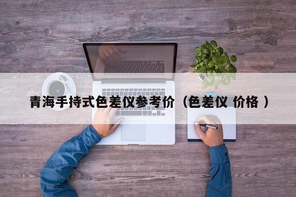青海手持式色差儀參考價(jià)（色差儀 價(jià)格 ）