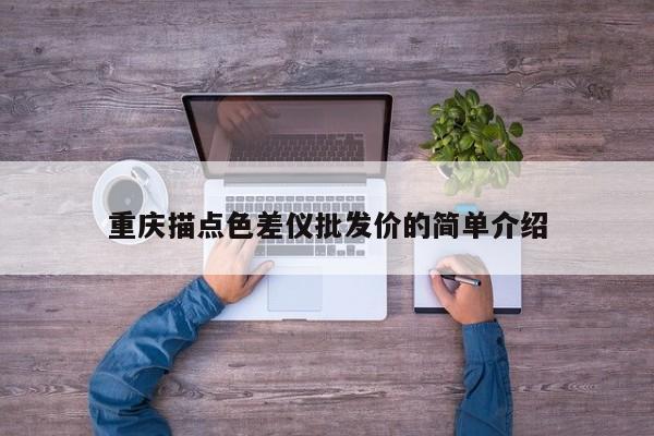 重慶描點色差儀批發(fā)價的簡單介紹