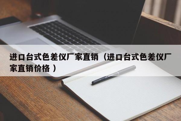 進(jìn)口臺(tái)式色差儀廠家直銷（進(jìn)口臺(tái)式色差儀廠家直銷價(jià)格 ）