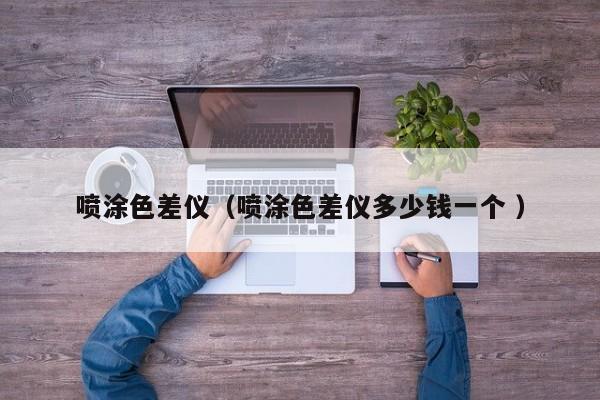 噴涂色差儀（噴涂色差儀多少錢(qián)一個(gè) ）
