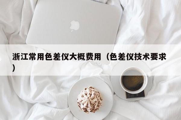 浙江常用色差儀大概費(fèi)用（色差儀技術(shù)要求 ）