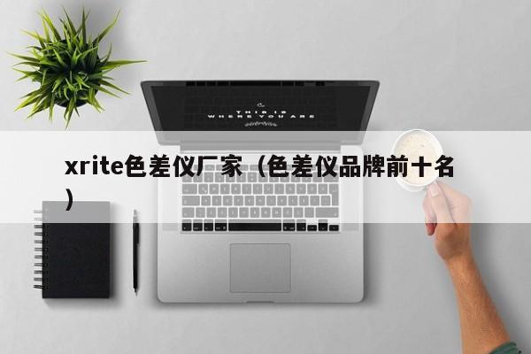 xrite色差儀廠家（色差儀品牌前十名 ）
