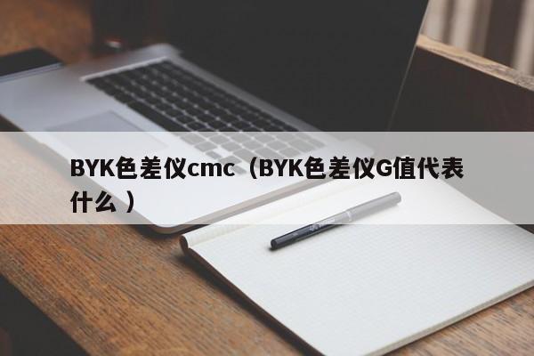 BYK色差儀cmc（BYK色差儀G值代表什么 ）