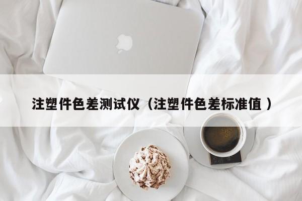 注塑件色差測試儀（注塑件色差標準值 ）