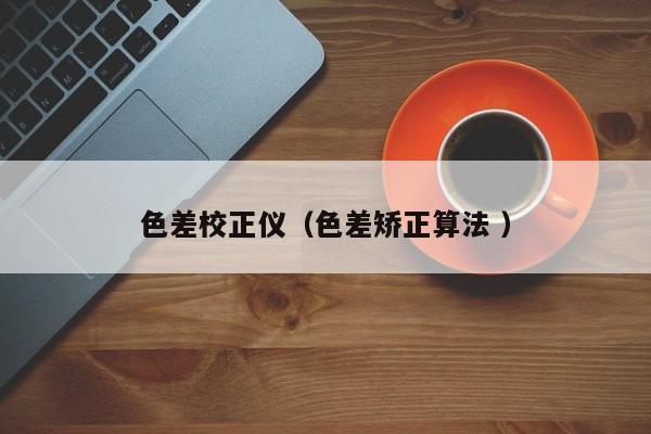 色差校正儀（色差矯正算法 ）