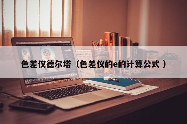 色差儀德爾塔（色差儀的e的計(jì)算公式 ）