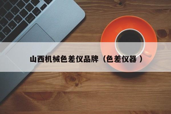 山西機(jī)械色差儀品牌（色差儀器 ）
