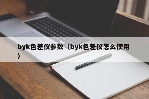 byk色差儀參數(shù)（byk色差儀怎么使用 ）