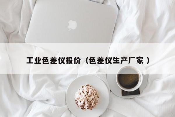 工業(yè)色差儀報價（色差儀生產(chǎn)廠家 ）