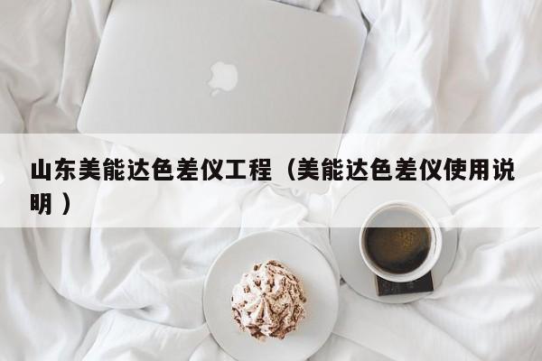 山東美能達(dá)色差儀工程（美能達(dá)色差儀使用說(shuō)明 ）