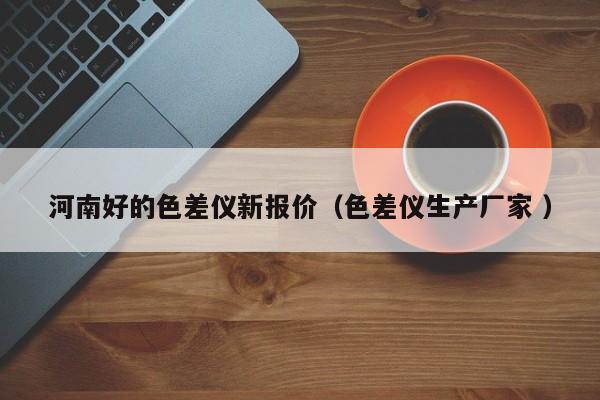 河南好的色差儀新報(bào)價(jià)（色差儀生產(chǎn)廠家 ）