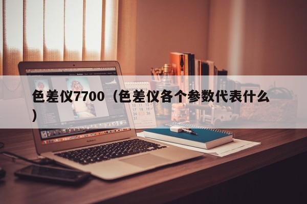 色差儀7700（色差儀各個(gè)參數(shù)代表什么 ）