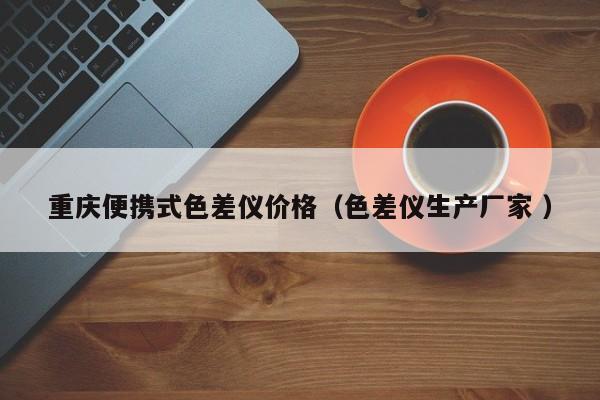 重慶便攜式色差儀價(jià)格（色差儀生產(chǎn)廠(chǎng)家 ）