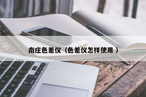 南莊色差儀（色差儀怎樣使用 ）