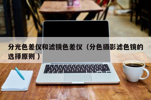 分光色差儀和濾鏡色差儀（分色攝影濾色鏡的選擇原則 ）