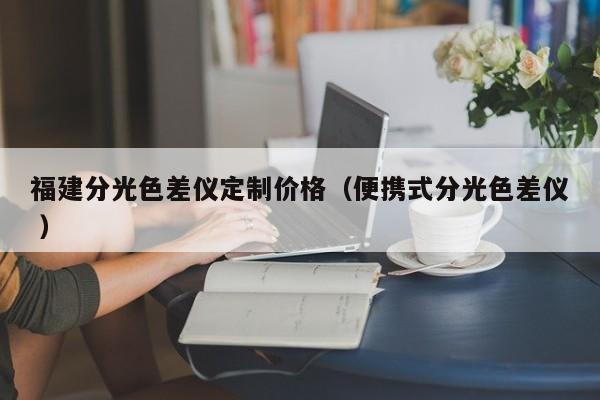 福建分光色差儀定制價格（便攜式分光色差儀 ）