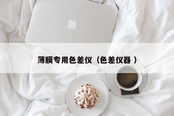 薄膜專用色差儀（色差儀器 ）