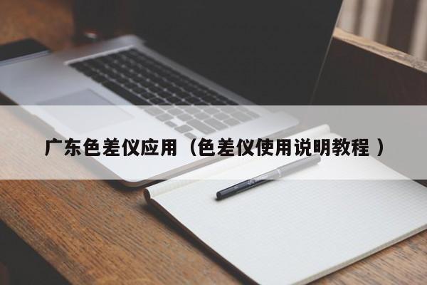 廣東色差儀應(yīng)用（色差儀使用說(shuō)明教程 ）