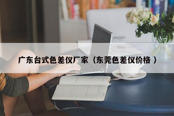 廣東臺式色差儀廠家（東莞色差儀價格 ）
