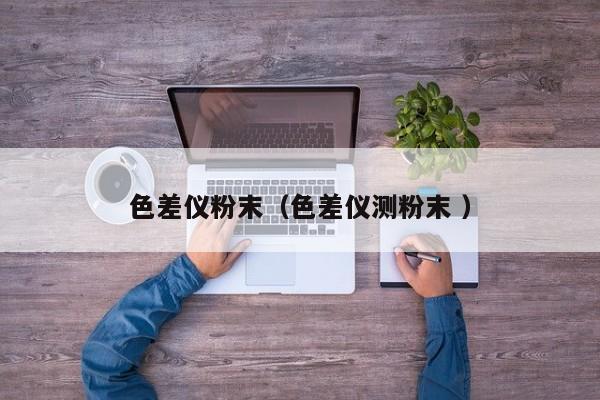 色差儀粉末（色差儀測(cè)粉末 ）